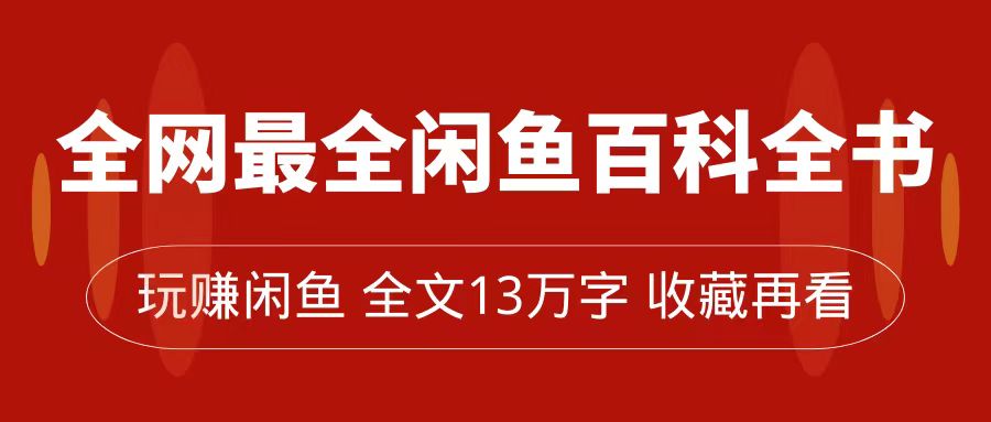 全网最全闲鱼百科全书，全文13万字左右，带你玩赚闲鱼卖货，从0到月入过万-专业网站源码、源码下载、源码交易、php源码服务平台-游侠网