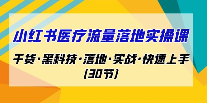 小红书·医疗流量落地实操课，干货·黑科技·落地·实战·快速上手（30节）-专业网站源码、源码下载、源码交易、php源码服务平台-游侠网