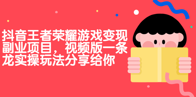 抖音王者荣耀游戏变现副业项目，视频版一条龙实操玩法分享给你-专业网站源码、源码下载、源码交易、php源码服务平台-游侠网