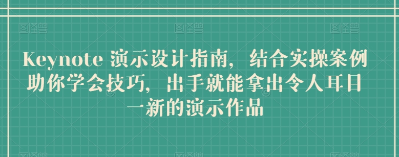 Keynote 演示设计指南，结合实操案例助你学会技巧，出手就能拿出令人耳目一新的演示作品-专业网站源码、源码下载、源码交易、php源码服务平台-游侠网