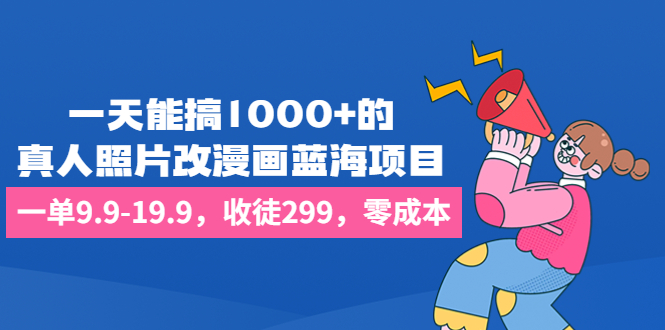 一天能搞1000+的，真人照片改漫画蓝海项目，一单9.9-19.9，收徒299，零成本-专业网站源码、源码下载、源码交易、php源码服务平台-游侠网