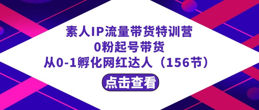 繁星·计划素人IP流量带货特训营：0粉起号带货 从0-1孵化网红达人（156节）-专业网站源码、源码下载、源码交易、php源码服务平台-游侠网