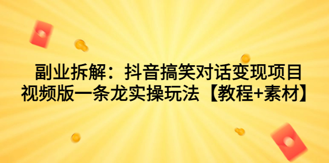 副业拆解：抖音搞笑对话变现项目，视频版一条龙实操玩法【教程+素材】-专业网站源码、源码下载、源码交易、php源码服务平台-游侠网