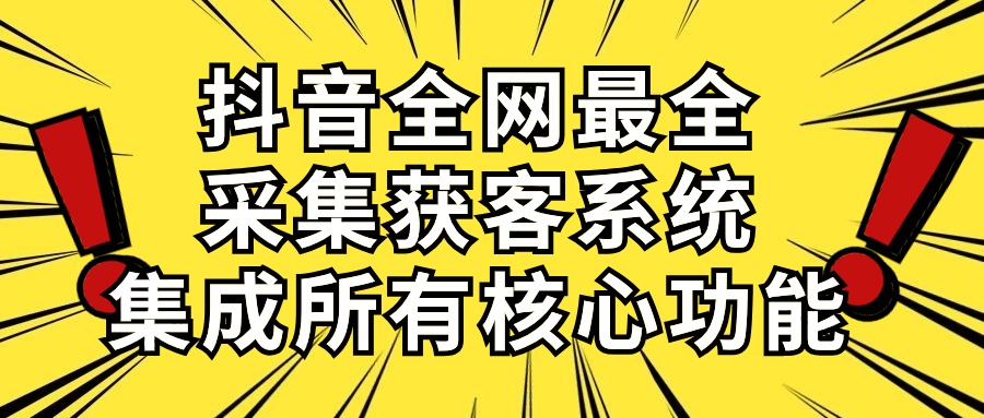 （10298期）抖音全网最全采集获客系统，集成所有核心功能，日引500+-专业网站源码、源码下载、源码交易、php源码服务平台-游侠网