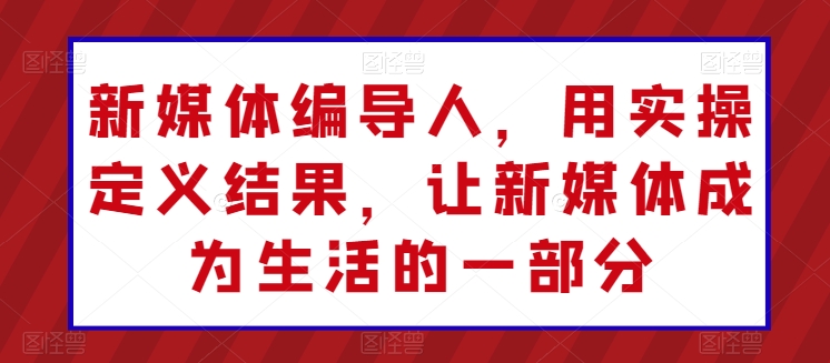 新媒体编导人，用实操定义结果，让新媒体成为生活的一部分-专业网站源码、源码下载、源码交易、php源码服务平台-游侠网