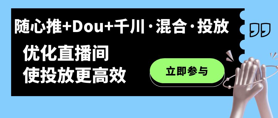 随心推+Dou+千川·混合·投放新玩法，优化直播间使投放更高效-专业网站源码、源码下载、源码交易、php源码服务平台-游侠网