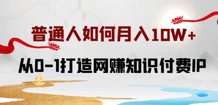 普通人如何打造知识付费IP月入10W+，从0-1打造网赚知识付费IP，小白喂饭级教程-专业网站源码、源码下载、源码交易、php源码服务平台-游侠网