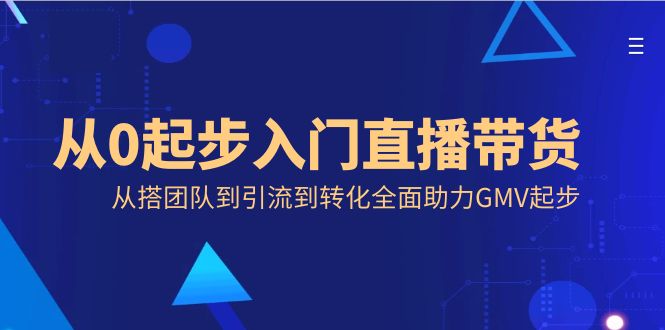 从0起步入门直播带货，从搭团队到引流到转化全面助力GMV起步-专业网站源码、源码下载、源码交易、php源码服务平台-游侠网