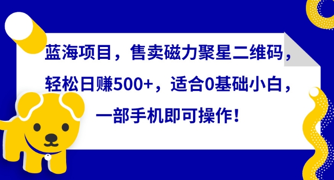 蓝海项目，售卖磁力聚星二维码，轻松日赚500+，适合0基础小白，一部手机即可操作-专业网站源码、源码下载、源码交易、php源码服务平台-游侠网