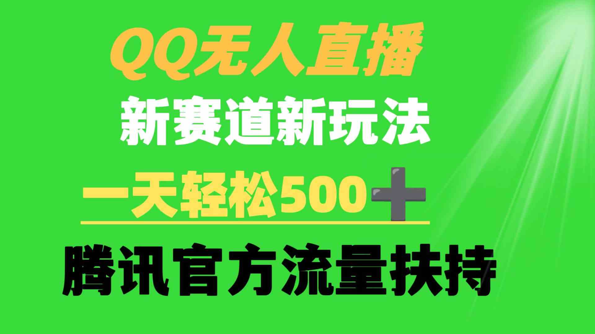 （9261期）QQ无人直播 新赛道新玩法 一天轻松500+ 腾讯官方流量扶持-专业网站源码、源码下载、源码交易、php源码服务平台-游侠网