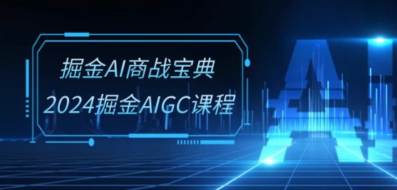 掘金AI商战宝典-系统班：2024掘金AIGC课程(30节视频课)-专业网站源码、源码下载、源码交易、php源码服务平台-游侠网