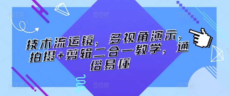 技术流运镜，多视角演示，拍摄+剪辑二合一教学，通俗易懂-专业网站源码、源码下载、源码交易、php源码服务平台-游侠网