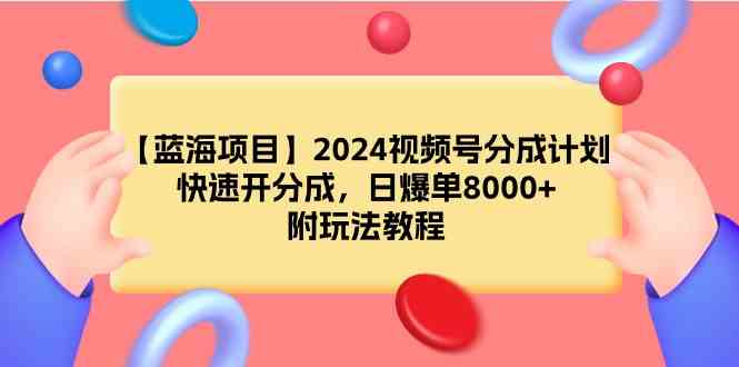 （9308期）【蓝海项目】2024视频号分成计划，快速开分成，日爆单8000+，附玩法教程-专业网站源码、源码下载、源码交易、php源码服务平台-游侠网