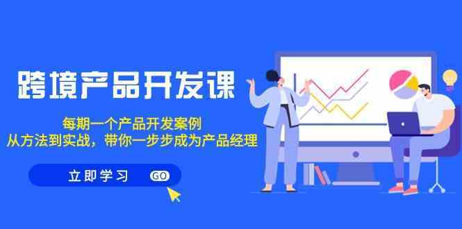 跨境产品开发课，每期一个产品开发案例，从方法到实战，带你成为产品经理-专业网站源码、源码下载、源码交易、php源码服务平台-游侠网