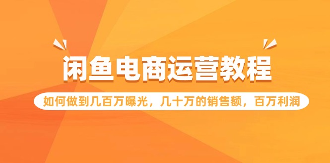 闲鱼电商运营教程：如何做到几百万曝光，几十万的销售额，百万利润-专业网站源码、源码下载、源码交易、php源码服务平台-游侠网