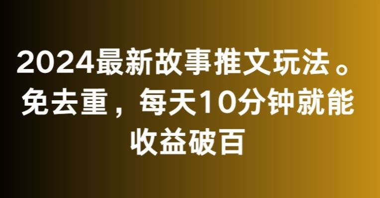 2024最新故事推文玩法，免去重，每天10分钟就能收益破百【揭秘】-专业网站源码、源码下载、源码交易、php源码服务平台-游侠网