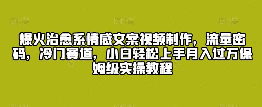 爆火治愈系情感文案视频制作，流量密码，冷门赛道，小白轻松上手-专业网站源码、源码下载、源码交易、php源码服务平台-游侠网