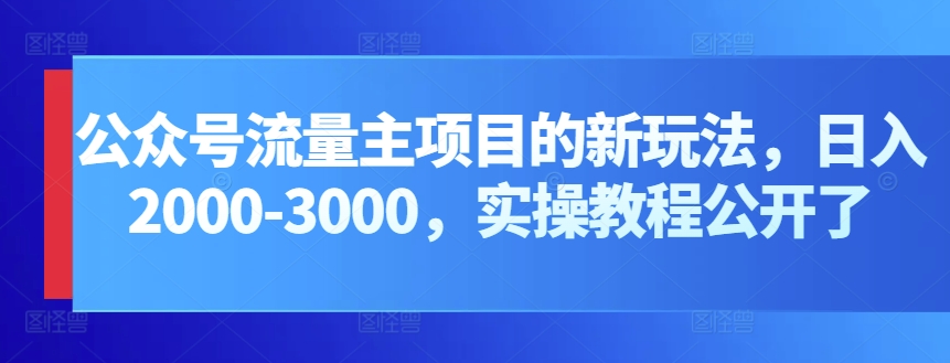 公众号流量主项目的新玩法，日入2000-3000，实操教程公开了-专业网站源码、源码下载、源码交易、php源码服务平台-游侠网