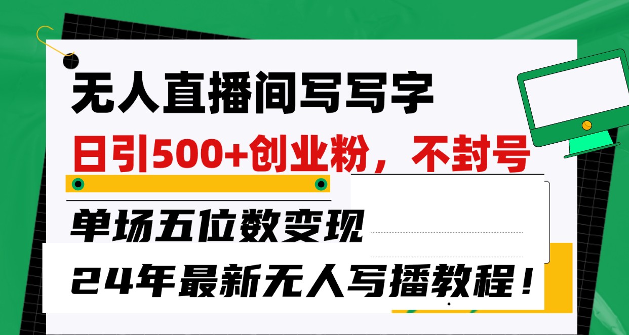 无人直播间写字日引500+创业粉，单场五位数变现，24年最新无人写播不封号教程！-专业网站源码、源码下载、源码交易、php源码服务平台-游侠网