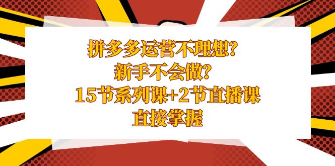 拼多多运营不理想？新手不会做？15节系列课+2节直播课，直接掌握-专业网站源码、源码下载、源码交易、php源码服务平台-游侠网