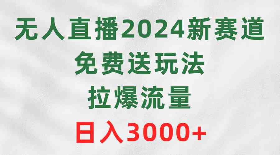 （9496期）无人直播2024新赛道，免费送玩法，拉爆流量，日入3000+-专业网站源码、源码下载、源码交易、php源码服务平台-游侠网