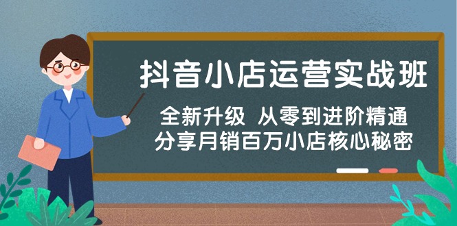 （10263期）抖音小店运营实战班，全新升级 从零到进阶精通 分享月销百万小店核心秘密-专业网站源码、源码下载、源码交易、php源码服务平台-游侠网