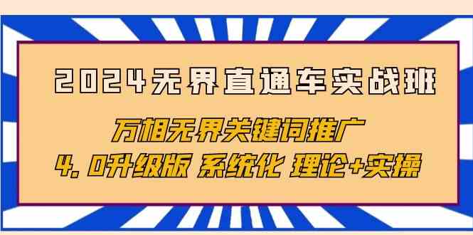 （10075期）2024无界直通车实战班，万相无界关键词推广，4.0升级版 系统化 理论+实操-专业网站源码、源码下载、源码交易、php源码服务平台-游侠网