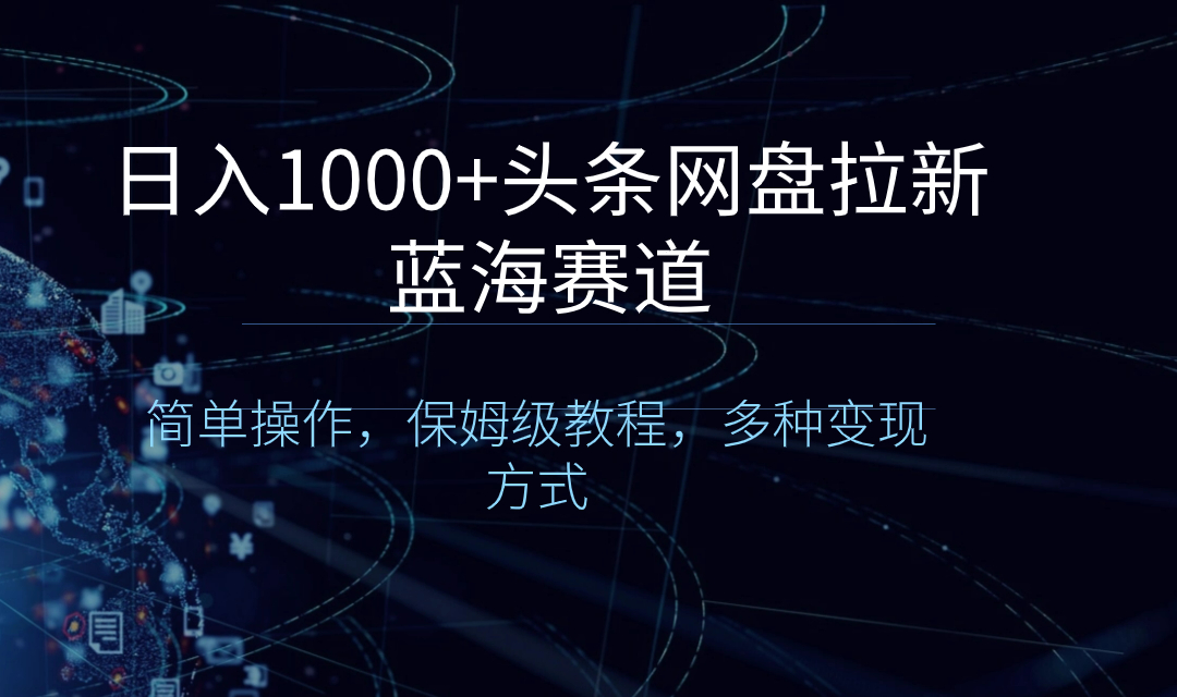 日入1000+头条网盘拉新蓝海赛道，简单操作，保姆级教程，多种变现方式-专业网站源码、源码下载、源码交易、php源码服务平台-游侠网