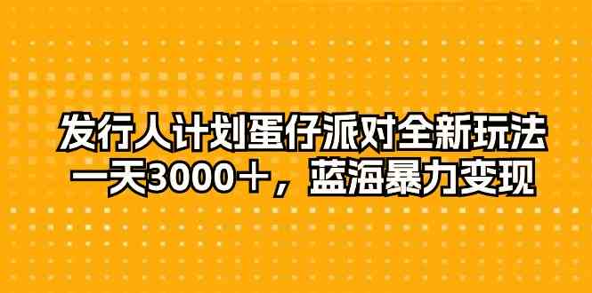 （10167期）发行人计划蛋仔派对全新玩法，一天3000＋，蓝海暴力变现-专业网站源码、源码下载、源码交易、php源码服务平台-游侠网