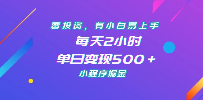 零投资，有小白易上手，每天2小时，单日变现500＋，小程序掘金-专业网站源码、源码下载、源码交易、php源码服务平台-游侠网