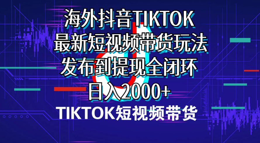 （10320期）海外短视频带货，最新短视频带货玩法发布到提现全闭环，日入2000+-专业网站源码、源码下载、源码交易、php源码服务平台-游侠网