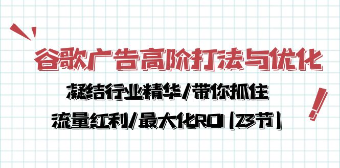 （10287期）谷歌广告高阶打法与优化，凝结行业精华/带你抓住流量红利/最大化ROI(23节)-专业网站源码、源码下载、源码交易、php源码服务平台-游侠网