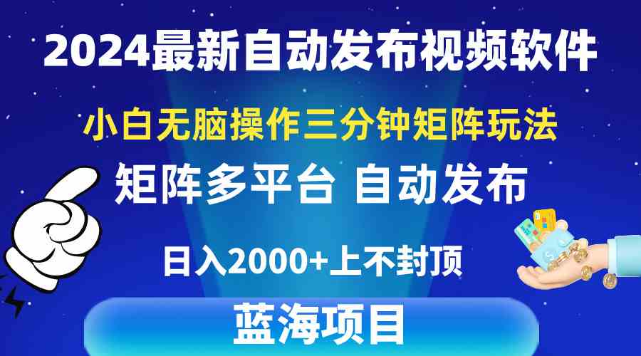 （10166期）2024最新视频矩阵玩法，小白无脑操作，轻松操作，3分钟一个视频，日入2k+-专业网站源码、源码下载、源码交易、php源码服务平台-游侠网