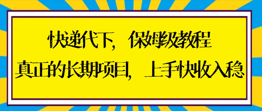 快递代下保姆级教程，真正的长期项目，上手快收入稳【实操+渠道】-专业网站源码、源码下载、源码交易、php源码服务平台-游侠网