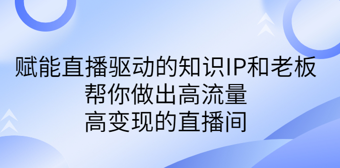 某付费课-赋能直播驱动的知识IP和老板，帮你做出高流量、高变现的直播间-专业网站源码、源码下载、源码交易、php源码服务平台-游侠网