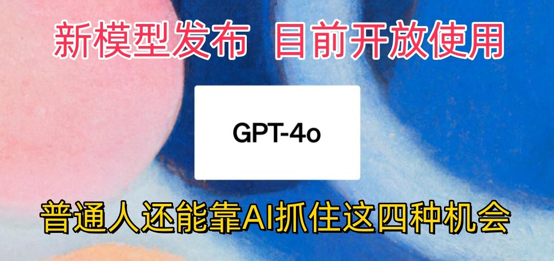 最强模型ChatGPT-4omni震撼发布，目前开放使用，普通人可以利用AI抓住的四…-专业网站源码、源码下载、源码交易、php源码服务平台-游侠网