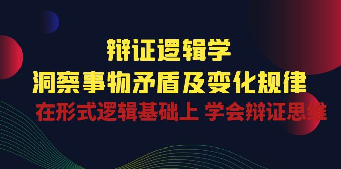 （10795期）辩证 逻辑学 | 洞察 事物矛盾及变化规律  在形式逻辑基础上 学会辩证思维-专业网站源码、源码下载、源码交易、php源码服务平台-游侠网