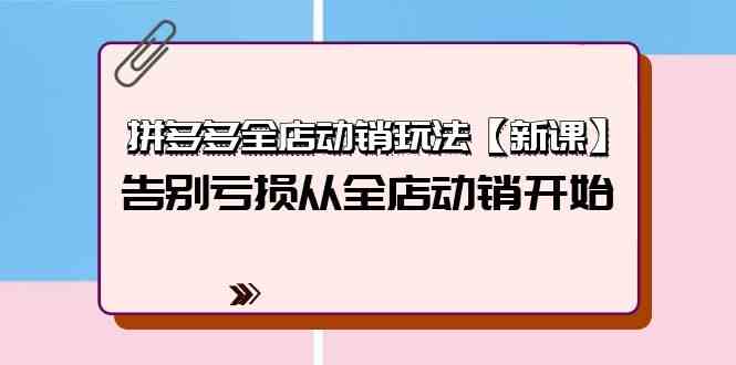 （9974期）拼多多全店动销玩法【新课】，告别亏损从全店动销开始（4节视频课）-专业网站源码、源码下载、源码交易、php源码服务平台-游侠网