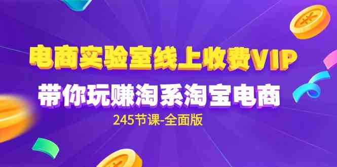 （9859期）电商-实验室 线上收费VIP，带你玩赚淘系淘宝电商（245节课-全面版）-专业网站源码、源码下载、源码交易、php源码服务平台-游侠网