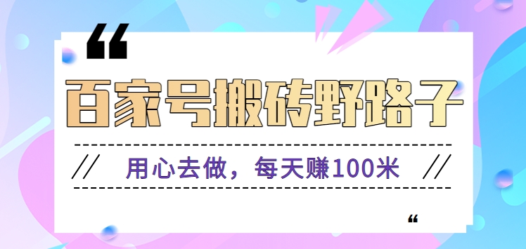 百家号搬砖野路子玩法，用心去做，每天赚100米还是相对容易【附操作流程】-专业网站源码、源码下载、源码交易、php源码服务平台-游侠网