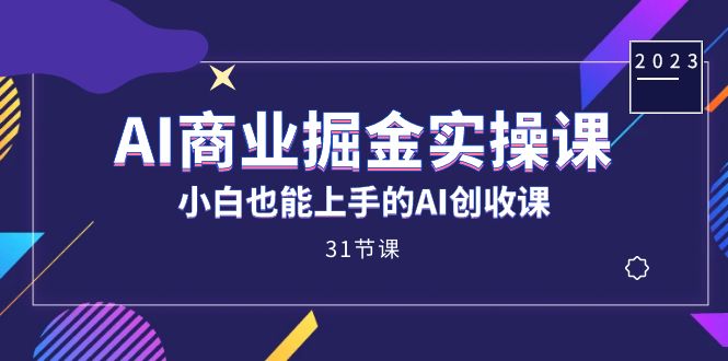 AI商业掘金实操课，小白也能上手的AI创收课（31课）-专业网站源码、源码下载、源码交易、php源码服务平台-游侠网