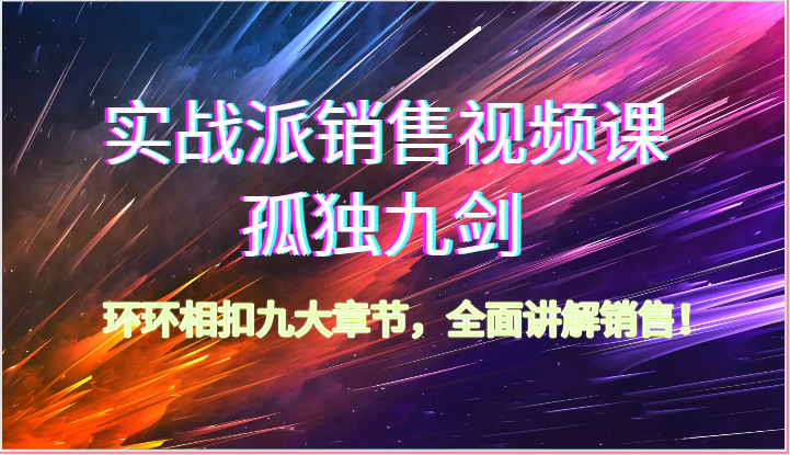 实战派销售视频课-孤独九剑，环环相扣九大章节，全面讲解销售（62节）-专业网站源码、源码下载、源码交易、php源码服务平台-游侠网