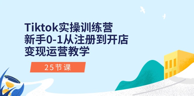 （10840期）Tiktok实操训练营：新手0-1从注册到开店变现运营教学（25节课）-专业网站源码、源码下载、源码交易、php源码服务平台-游侠网