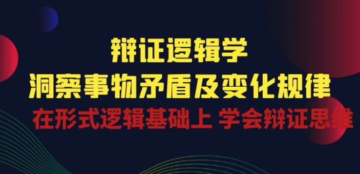 辩证 逻辑学 | 洞察 事物矛盾及变化规律 在形式逻辑基础上 学会辩证思维-专业网站源码、源码下载、源码交易、php源码服务平台-游侠网