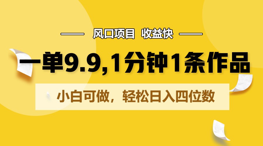 一单9.9，1分钟1条作品，小白可做，轻松日入四位数-专业网站源码、源码下载、源码交易、php源码服务平台-游侠网