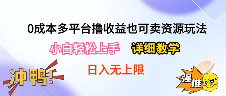 （10293期）0成本多平台撸收益也可卖资源玩法，小白轻松上手。详细教学日入500+附资源-专业网站源码、源码下载、源码交易、php源码服务平台-游侠网