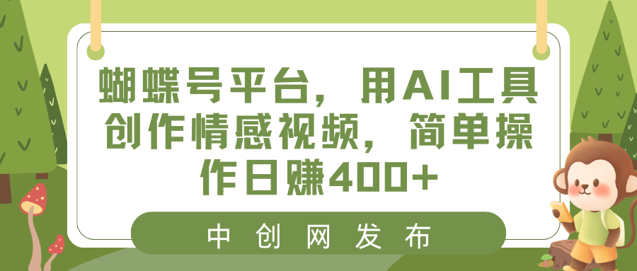 蝴蝶号平台，用AI工具创作情感视频，简单操作日赚400+-专业网站源码、源码下载、源码交易、php源码服务平台-游侠网