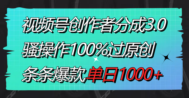 视频号创作者分成3.0玩法，骚操作100%过原创，条条爆款，单日1000+-专业网站源码、源码下载、源码交易、php源码服务平台-游侠网