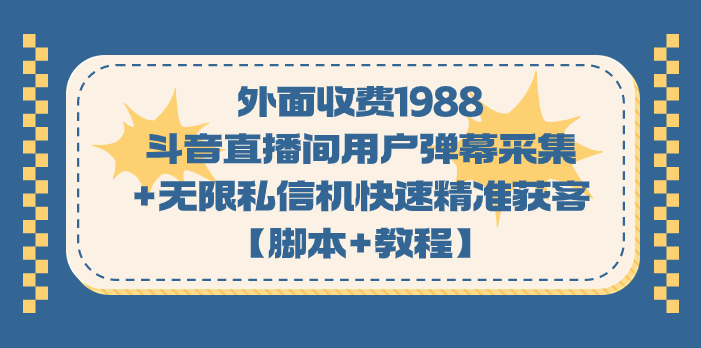 外面收费1988斗音直播间用户弹幕采集+无限私信机快速精准获客【脚本+教程】-专业网站源码、源码下载、源码交易、php源码服务平台-游侠网