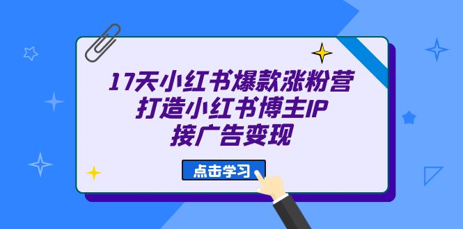 17天 小红书爆款 涨粉营（广告变现方向）打造小红书博主IP、接广告变现-专业网站源码、源码下载、源码交易、php源码服务平台-游侠网